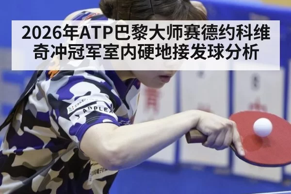 2026年ATP巴黎大师赛德约科维奇冲冠军室内硬地接发球分析