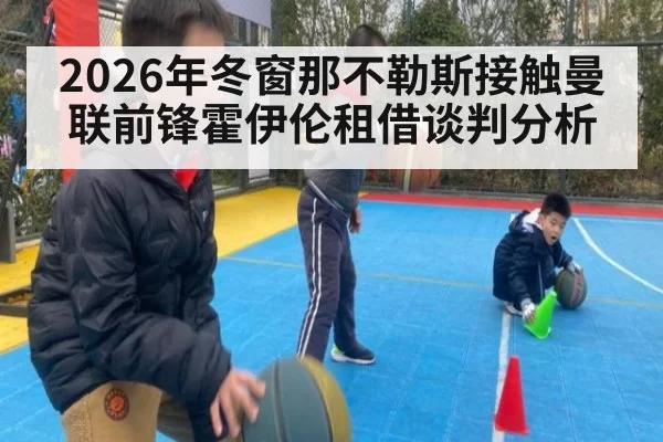 2026年冬窗那不勒斯接触曼联前锋霍伊伦租借谈判分析
