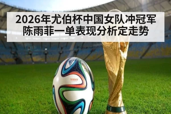 2026年尤伯杯中国女队冲冠军 陈雨菲一单表现分析定走势